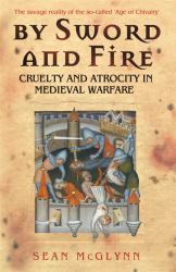 By Sword and Fire : Cruelty and Atrocity in Medieval Warfare