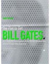 The Plot to Get Bill Gates : An Irreverent Investigation of the World's Richest Man, and the People Who Hate Him