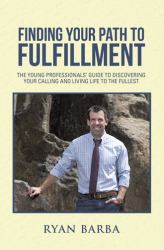 Finding Your Path to Fulfillment : The Young Professionals? Guide to Discovering Your Calling and Living Life to the Fullest