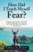 How Did I Teach Myself Fear? : By Admitting I Taught Myself Fear That Allowed Me to Unlock My Hidden Blocks That I Taught Myself Fear Through My Childhood Surroundings and People of Influence