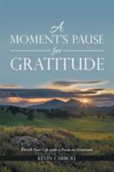 A Moment's Pause for Gratitude : Enrich Your Life with a Focus on Gratitude
