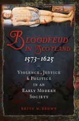 Bloodfeud in Scotland 1573-1625 : Violence, Justice and Politics in an Early Modern Society