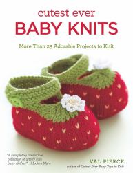 Cutest Ever Baby Knits : More Than 25 Adorable Projects to Knit