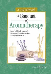 A Bouquet of Aromatherapy : Essential Oils and Fragrant Massage, Floral Remedies and Elegant Extracts