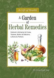 A Garden of Herbal Remedies : Nature's Alchemy and Cures, Tisanes, Balms and Balsams, Lotions and Potions