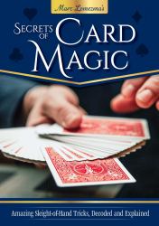 Secrets of Card Magic : Amazing Sleight-Of-Hand Tricks, Decoded and Explained