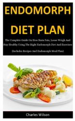 Endomorph Diet Plan : The Complete Guide on How Burn Fats, Loose Weigh and Stay Healthy Using the Right Endomorph Diet and Exercises (Includes Recipes and Endomorph Meal Plan)