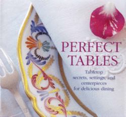 Perfect Tables : Tabletop Secrets, Settings and Centrepieces for Delicious Dining