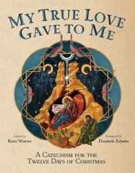 My True Love Gave to Me : A Children's Catechism for the Twelve Days of Christmas