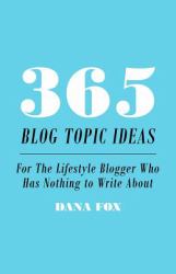 365 Blog Topic Ideas : For the Lifestyle Blogger Who Has Nothing to Write About