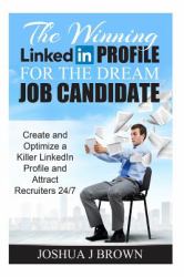 The WINNING LINKEDIN PROFILE for the Dream Job Candidate : Create and Optimize a Killer LinkedIn Profile and Attract Recruiters 24/7 (Book 2)