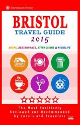 Bristol Travel Guide 2015 : Shops, Restaurants, Attractions and Nightlife in Bristol, England (City Travel Guide 2015).