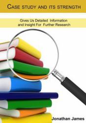 Case Study and Its Strength : Gives Us Detailed Information and Insight for Further Research