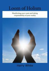 Loom of Holism : Manifesting Your Want and Taking Responsibility of Your Reality