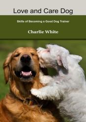 Love and Care Dog : Skills of Becoming a Good Dog Trainer