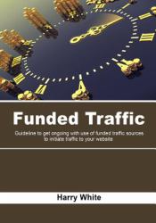 Funded Traffic : Guideline to Get Ongoing with Use of Funded Traffic Sources to Initiate Traffic to Your Website