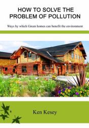 How to Solve the Problem of Pollution : Ways by Which Green Homes Can Benefit the Environment