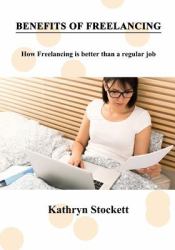Benefits of Freelancing : How Freelancing Is Better Than a Regular Job