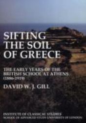 Sifting the Soil of Greece. the Early Years of the British School at Athens (1886-1919) (BICS Supplement 111)