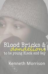 Blood Bricks and Dandelions : To Be Young Black and Gay