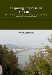 Inspiring- Impressions on Life : Life Is an Inspiration So Is the Way It Is Lived. Get Inspired by the Smallest Things; Inspire Others with the Smallest Things