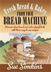 Fresh Bread and Bakes from Your Bread Machine : Discover How Bread and Cake Should Taste with These Easy-To-use Recipes
