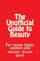 The Unofficial Guide to Beauty : For Young Ladies -Women Only