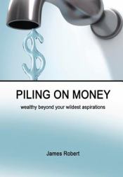 Piling on Money : Wealthy Beyond Your Wildest Aspirations