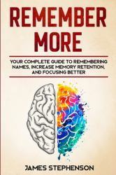 Remember More : Your Complete Guide to Remembering Names, Increase Memory Retention, and Focusing Better