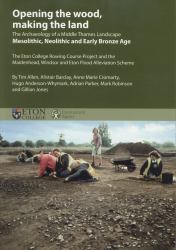 Opening the Wood, Making the Land : The Archaeology of a Middle Thames Landscape Mesolithic, Neolithic and Early Bronze Age. the Eton College Rowing Course Project and the Maidenhead, Windsor and Eton Flood Alleviation Scheme