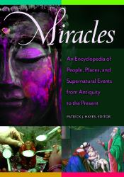 Miracles : An Encyclopedia of People, Places, and Supernatural Events from Antiquity to the Present