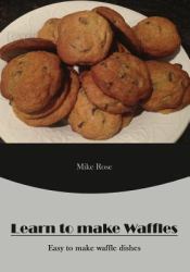 Learn to Make Waffles : Easy to Make Waffle Dishes