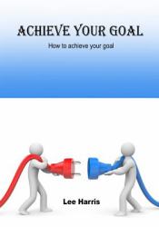 Achieve Your Goal : How to Achieve Your Goal