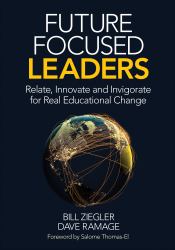 Future Focused Leaders : Relate, Innovate, and Invigorate for Real Educational Change