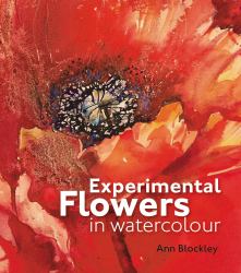 Experimental Flowers in Watercolour : Creative Techniques for Painting Flowers and Plants