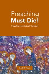 Preaching Must Die! : Troubling Homiletical Theology
