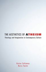 The Aesthetics of Atheism : Theology and Imagination in Contemporary Culture