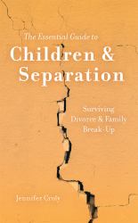 The Essential Guide to Children and Separation : Surviving Divorce and Family Break-Up