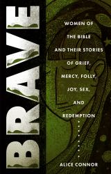 Brave : Women of the Bible and Their Stories of Grief, Mercy, Folly, Joy, Sex, and Redemption