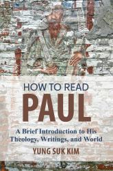 How to Read Paul : A Brief Introduction to His Theology, Writings, and World