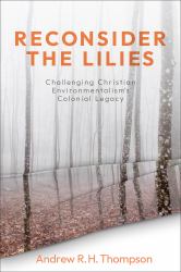 Reconsider the Lilies : Challenging Christian Environmentalism's Colonial Legacy