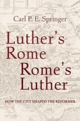 Luther's Rome, Rome's Luther : How the City Shaped the Reformer