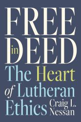 Free in Deed : The Heart of Lutheran Ethics