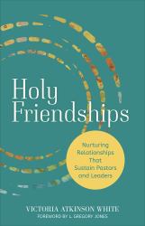 Holy Friendships : Nurturing Relationships That Sustain Pastors and Leaders
