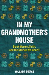 In My Grandmother's House : Black Women, Faith, and the Stories We Inherit