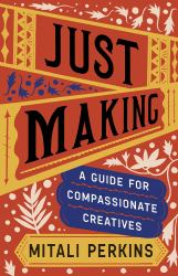 Just Making : A Guide for Compassionate Creatives