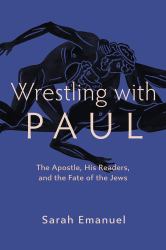 Wrestling with Paul : The Apostle, His Readers, and the Fate of the Jews