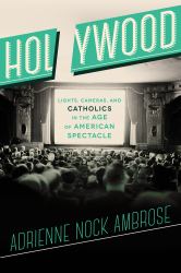 Holywood : Lights, Cameras, and Catholics in the Age of American Spectacle