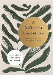 A Different Kind of Fast : Feeding Our True Hungers in Lent