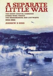 Separate Little War : The BANFF Coastal Command Strike Wing Versus the Kreigsmarine and Luftwaffe 1944 - 1945